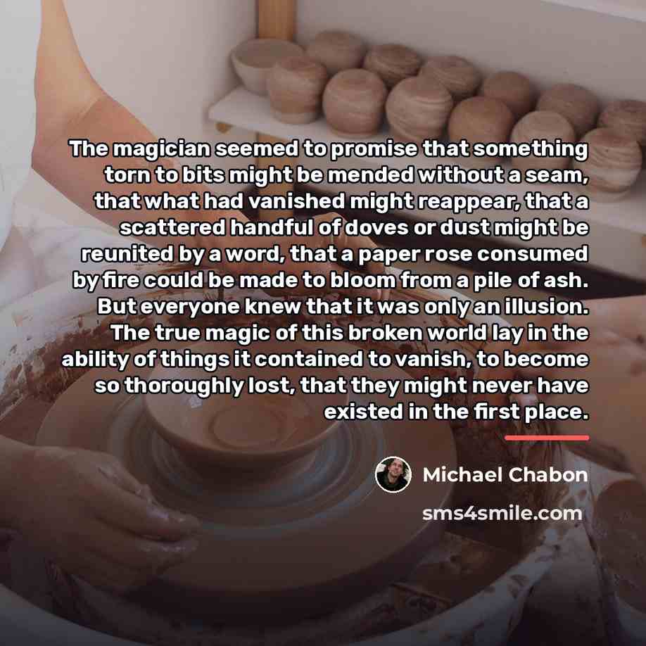“The magician seemed to promise that something torn to bits…” quote by Michael Chabon