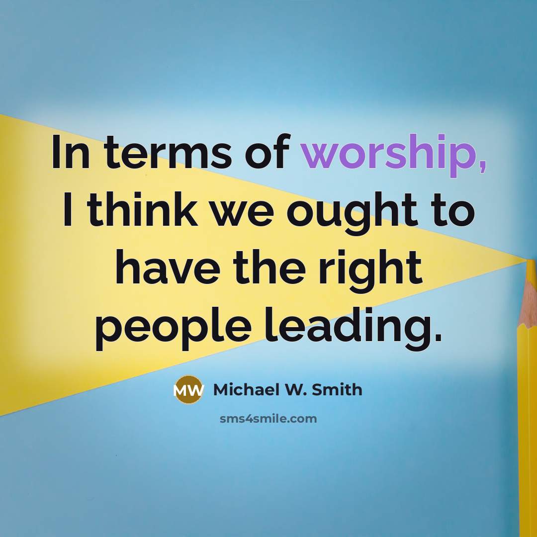 “In terms of worship, I think we ought to have…” quote by Michael W. Smith