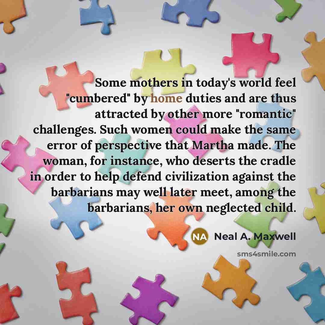 “Some mothers in today's world feel "cumbered" by home duties…” quote by Neal A. Maxwell