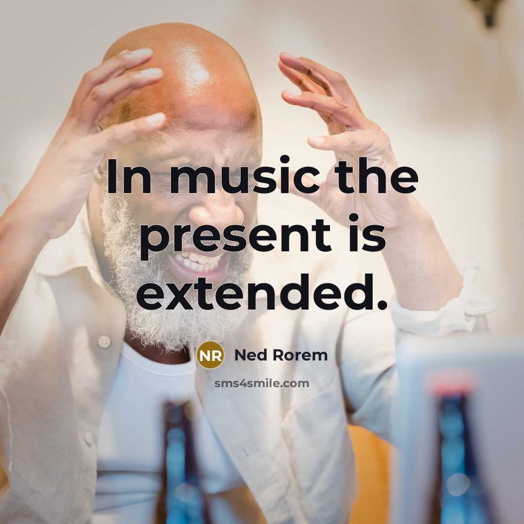 “In music the present is extended.…” quote by Ned Rorem