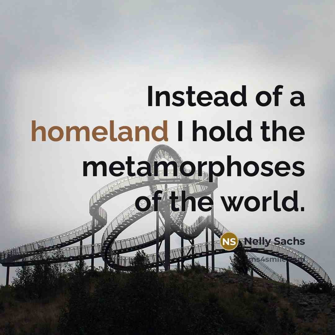 “Instead of a homeland I hold the metamorphoses of the…” quote by Nelly Sachs