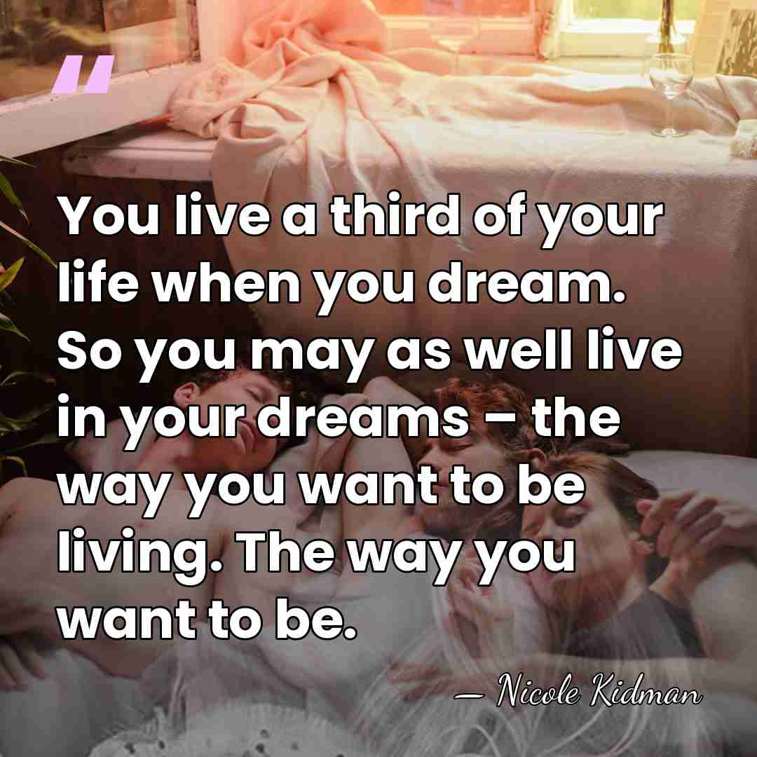 You live a third of your life when you dream. So you&hellip; - Nicole Kidman