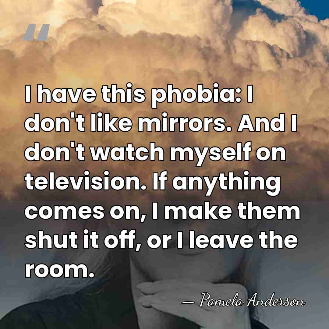 I have this phobia: I don't like mirrors. And I don't watch&hellip; - Pamela Anderson