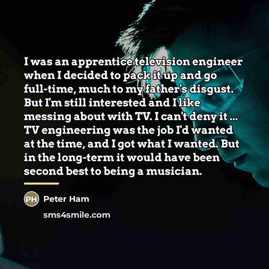 “I was an apprentice television engineer when I decided to…” quote by Peter Ham