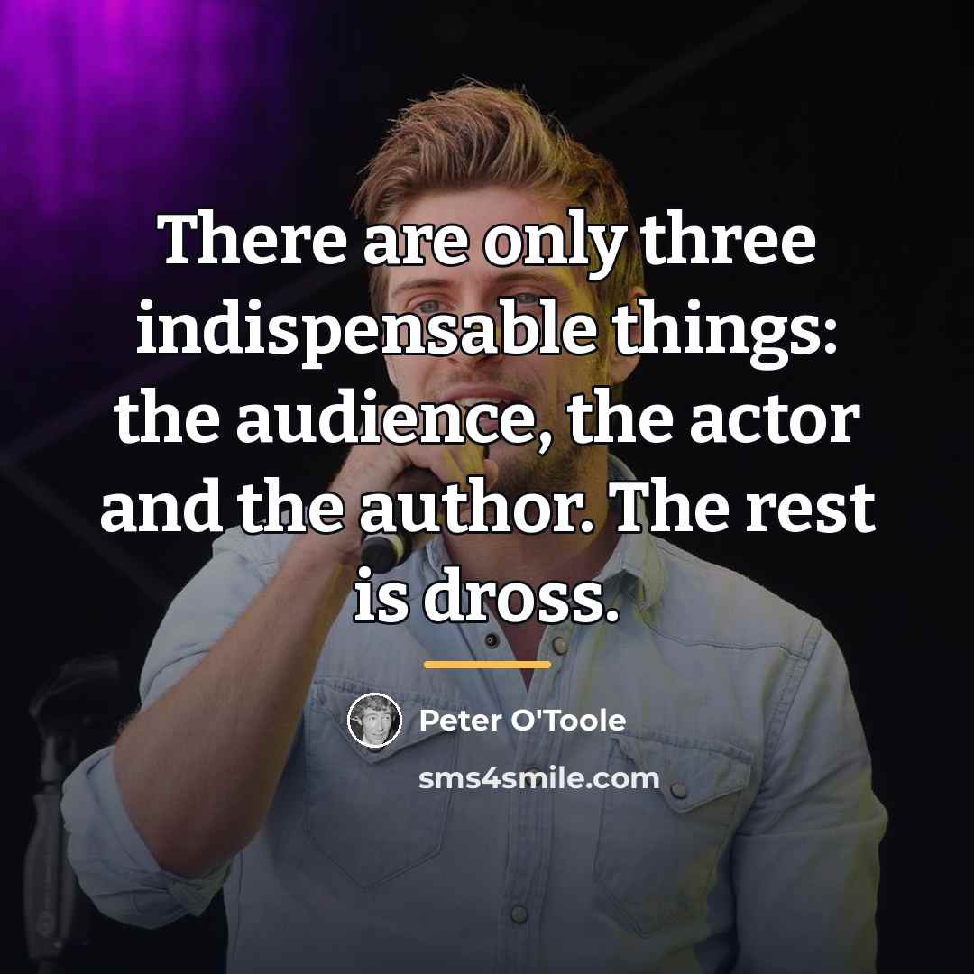 “There are only three indispensable things: the audience, the actor…” quote by Peter O'Toole