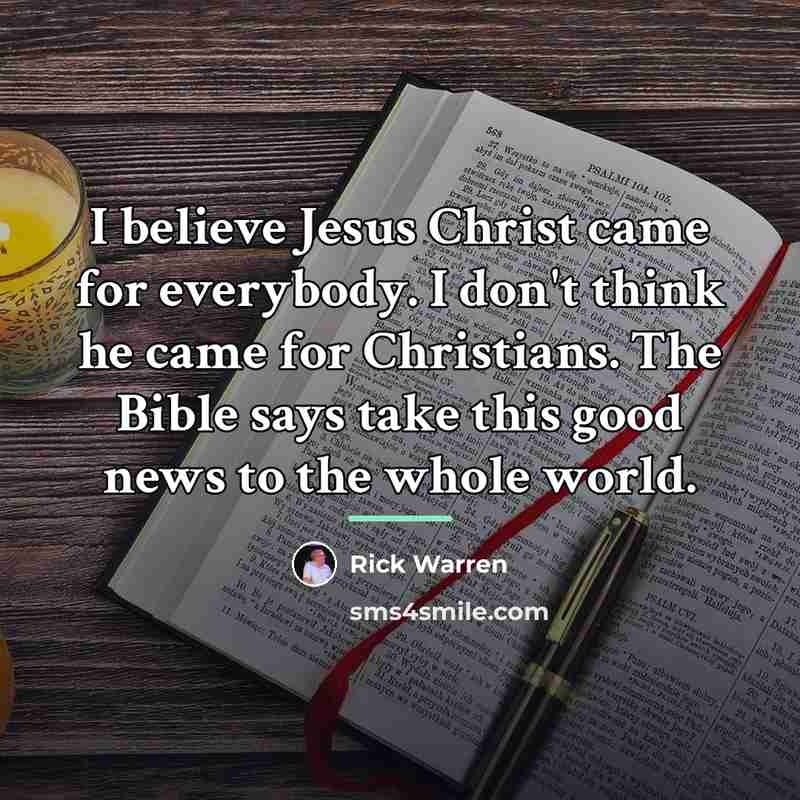 “I believe Jesus Christ came for everybody. I don't think…” quote by Rick Warren