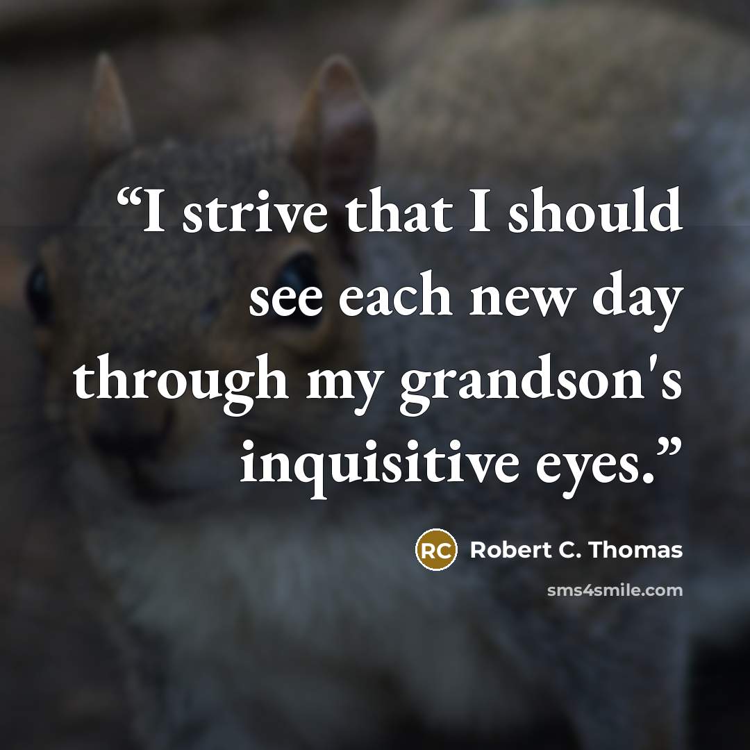 “I strive that I should see each new day through my grandson's inquisitive eyes.” quote by Robert C. Thomas