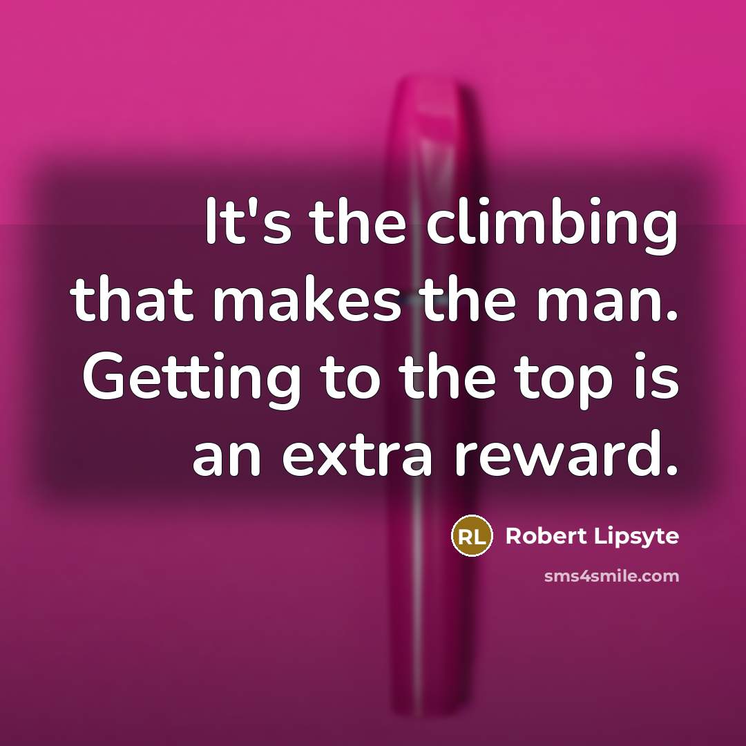 “It's the climbing that makes the man. Getting to the…” quote by Robert Lipsyte