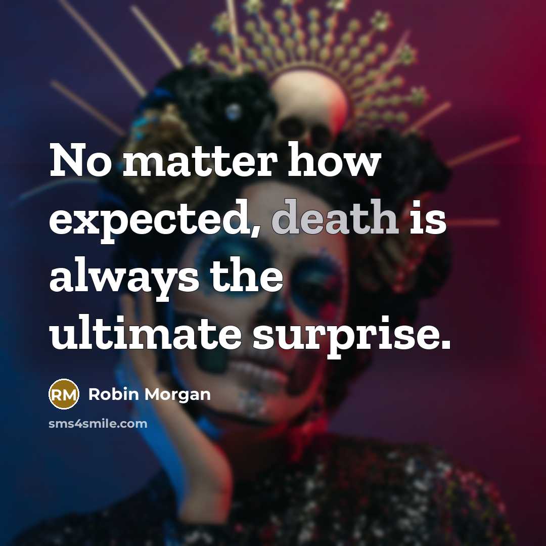 “No matter how expected, death is always the ultimate surprise.…” quote by Robin Morgan