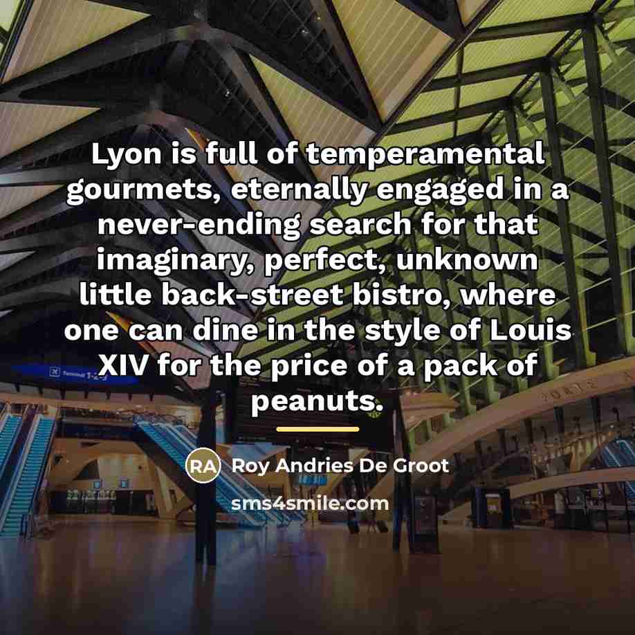 “Lyon is full of temperamental gourmets, eternally engaged in a…” quote by Roy Andries De Groot