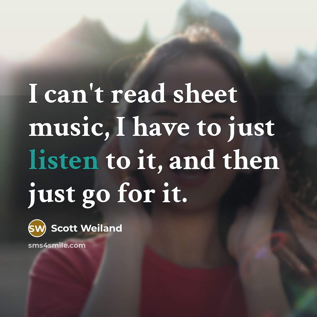 “I can't read sheet music, I have to just listen…” quote by Scott Weiland