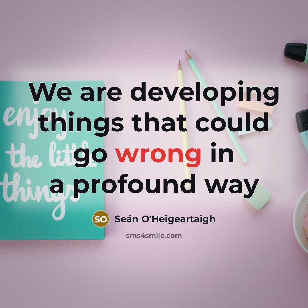 “We are developing things that could go wrong in a profound way” quote by Seán O'Heigeartaigh