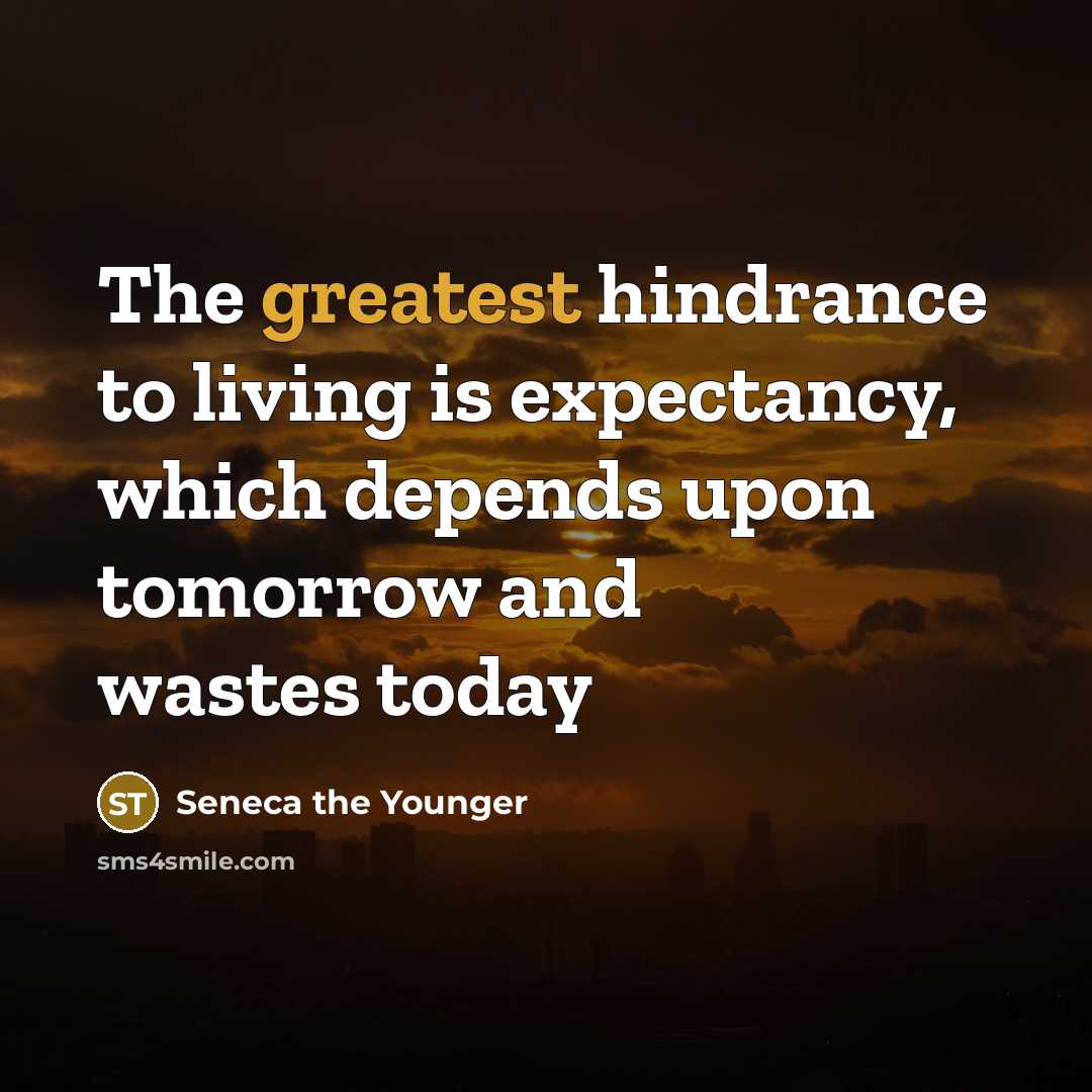 “The greatest hindrance to living is expectancy, which depends upon…” quote by Seneca the Younger