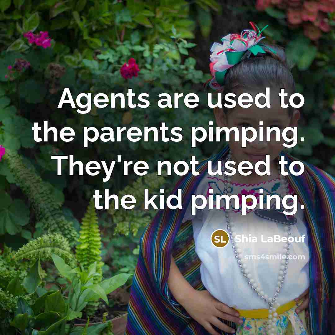 “Agents are used to the parents pimping. They're not used…” quote by Shia LaBeouf