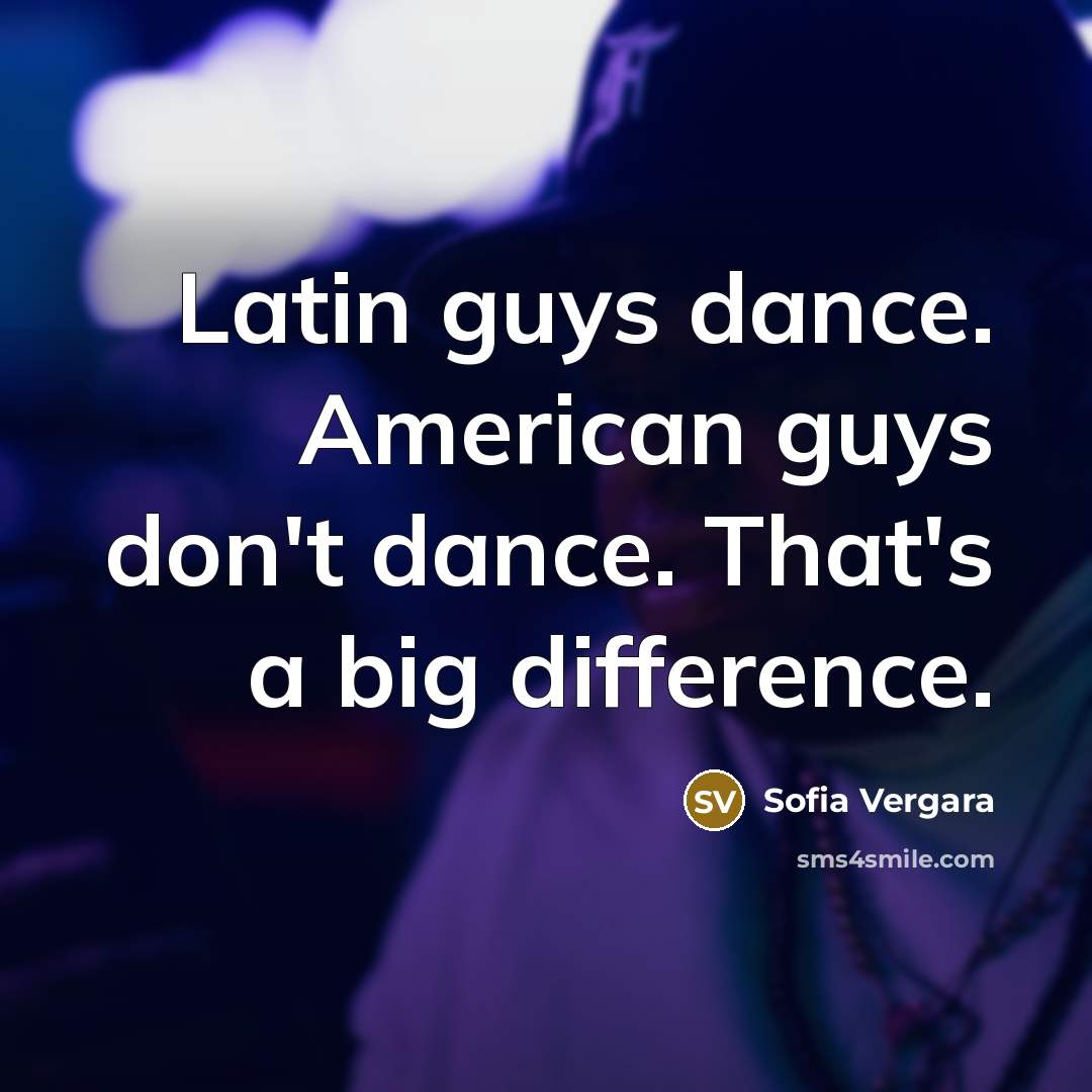 “Latin guys dance. American guys don't dance. That's a big…” quote by Sofia Vergara