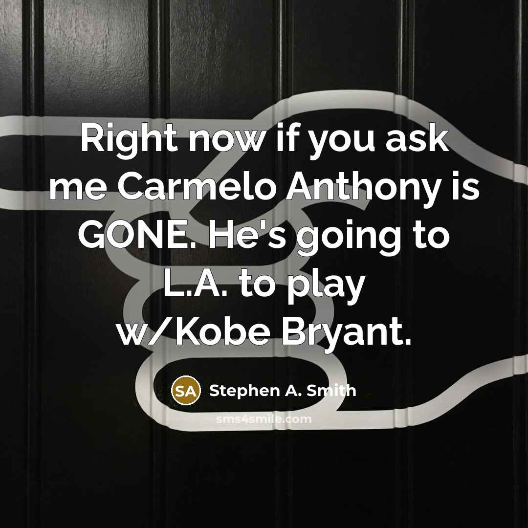 “Right now if you ask me Carmelo Anthony is GONE.…” quote by Stephen A. Smith