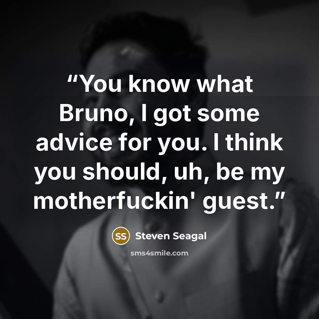 “You know what Bruno, I got some advice for you. I think you should, uh, be my motherfuckin' guest.” quote by Steven Seagal