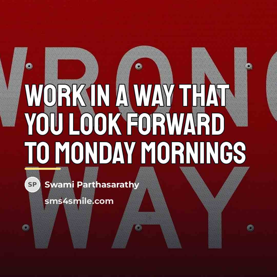 “Work in a way that you look forward to Monday…” quote by Swami Parthasarathy