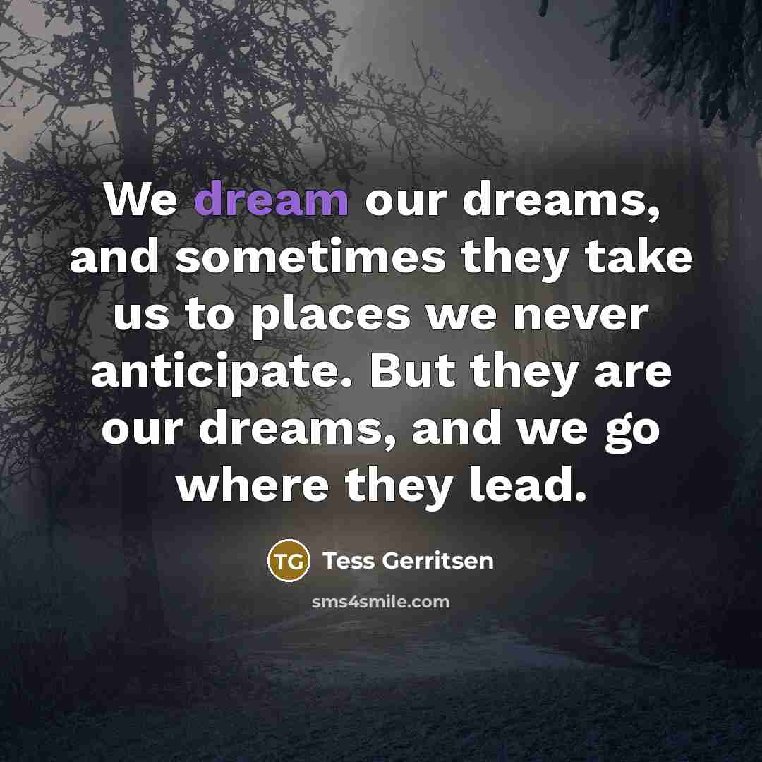 “We dream our dreams, and sometimes they take us to…” quote by Tess Gerritsen