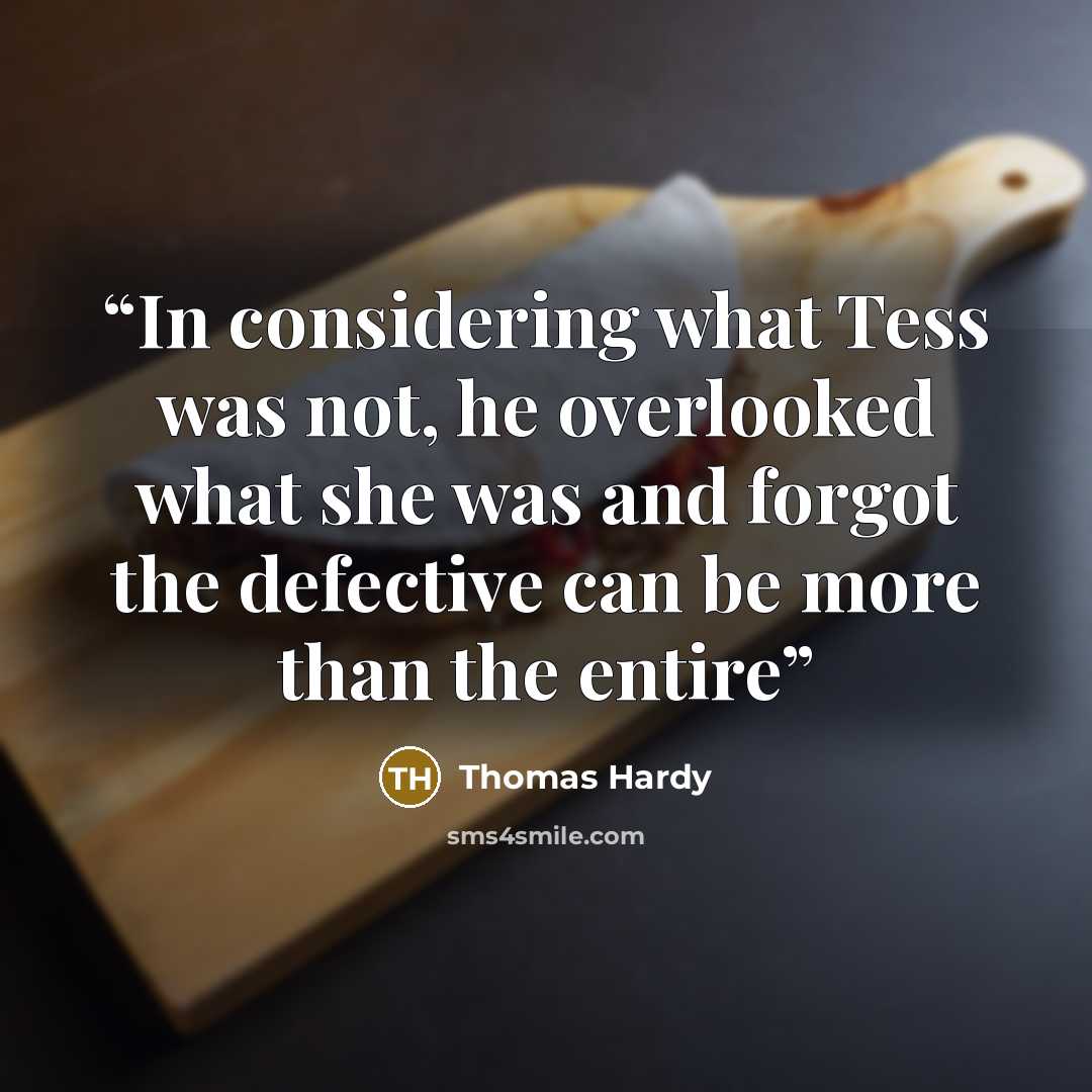 “In considering what Tess was not, he overlooked what she was and forgot the defective can be more than the entire” quote by Thomas Hardy