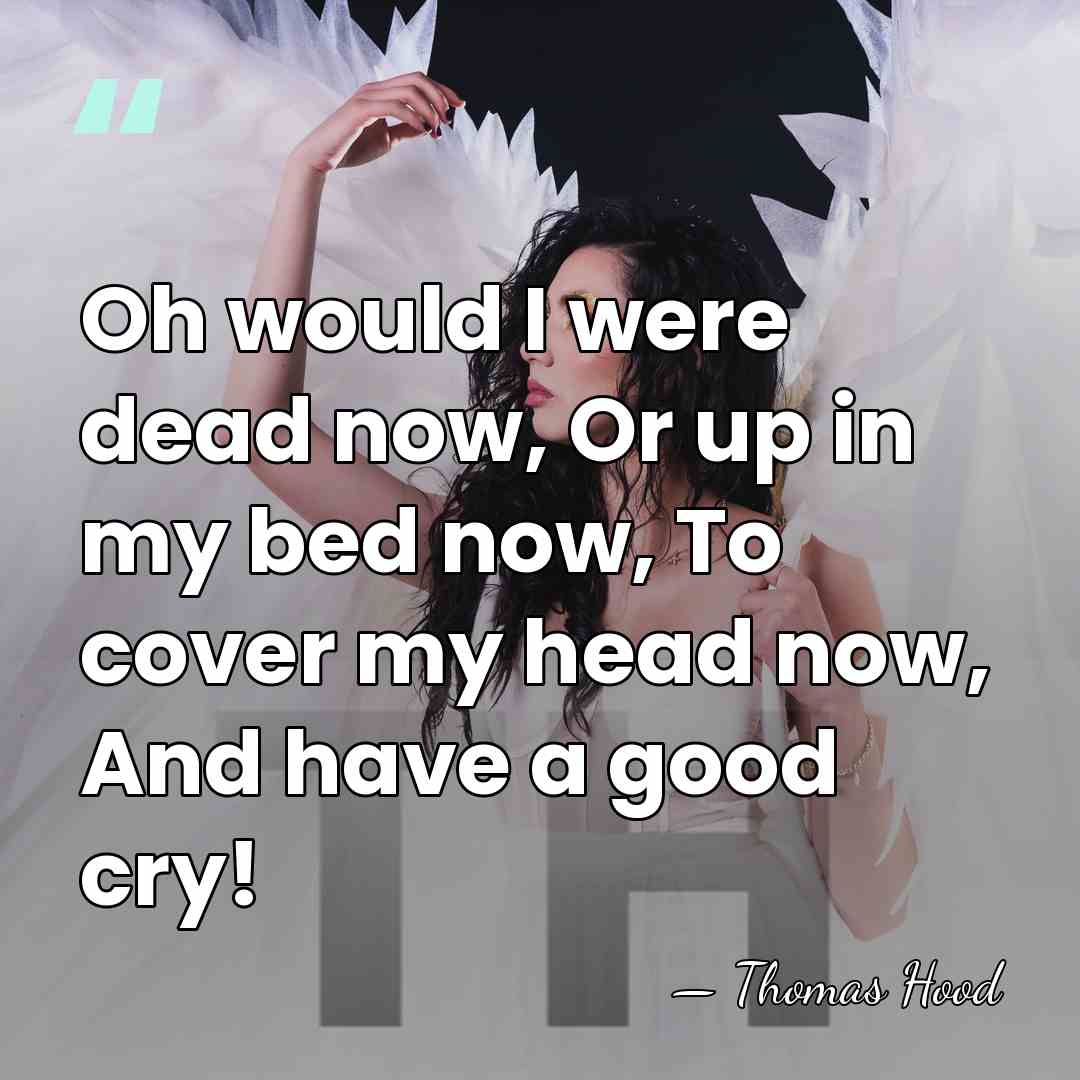 Oh would I were dead now, Or up in my bed now,&hellip; - Thomas Hood