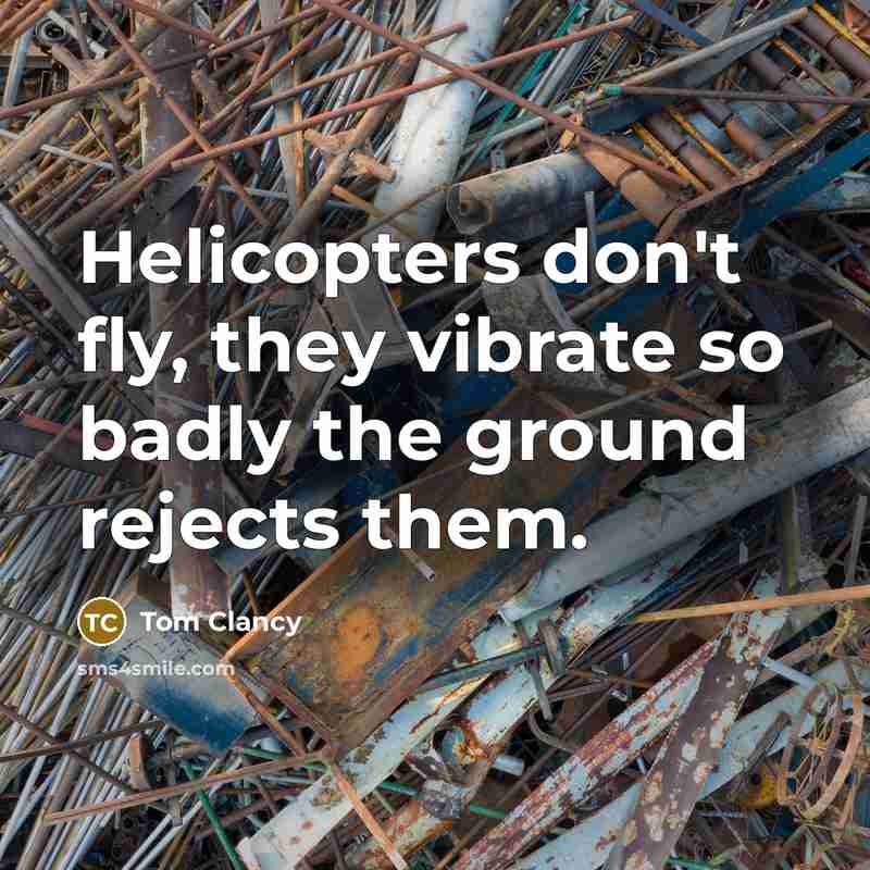 “Helicopters don't fly, they vibrate so badly the ground rejects…” quote by Tom Clancy