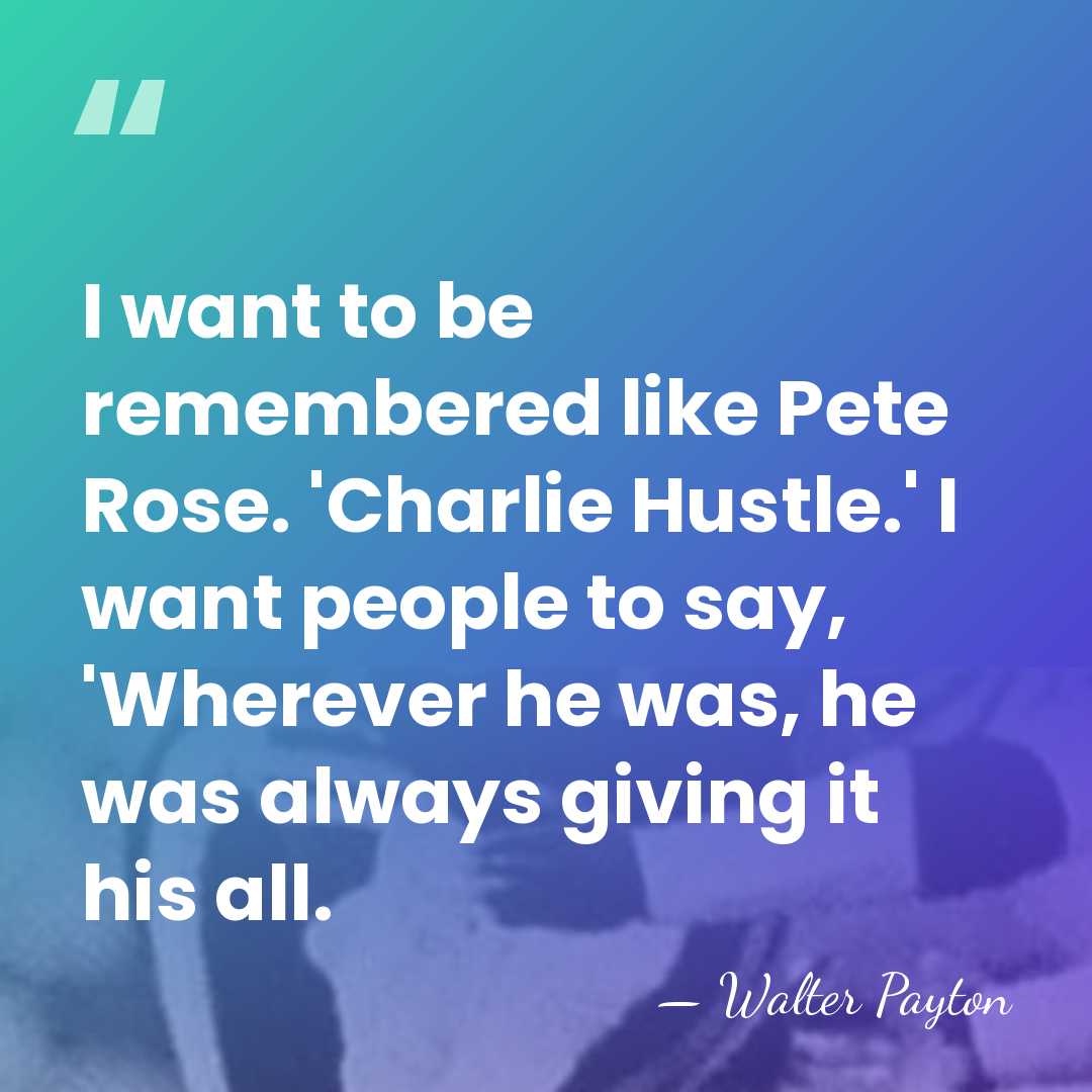 I want to be remembered like Pete Rose. 'Charlie Hustle.' I want&hellip; - Walter Payton