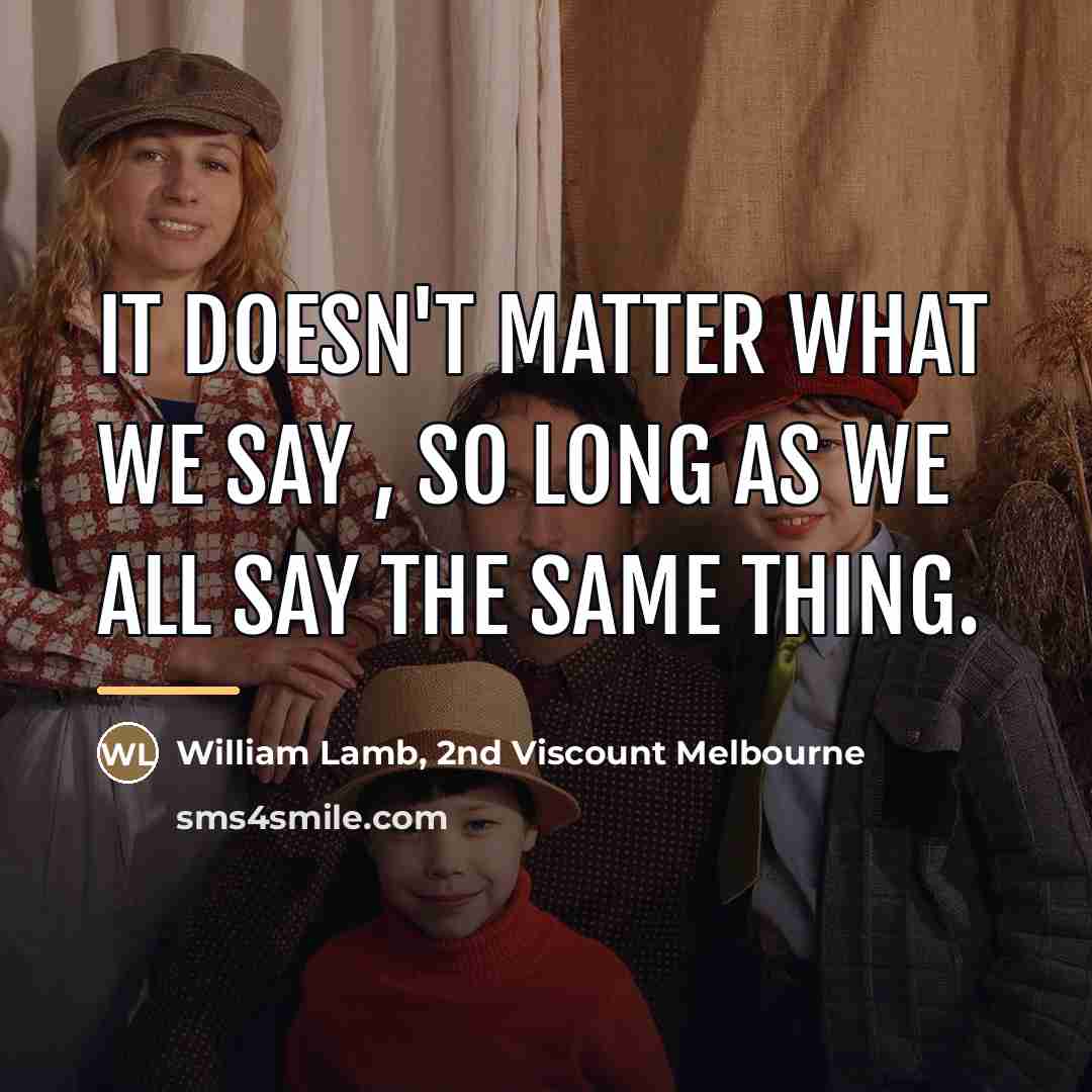 “It doesn't matter what we say , so long as…” quote by William Lamb, 2nd Viscount Melbourne