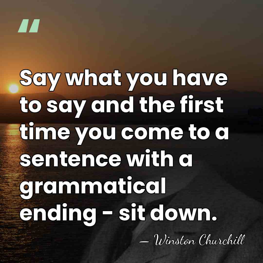 Say what you have to say and the first time you come&hellip; - Winston Churchill