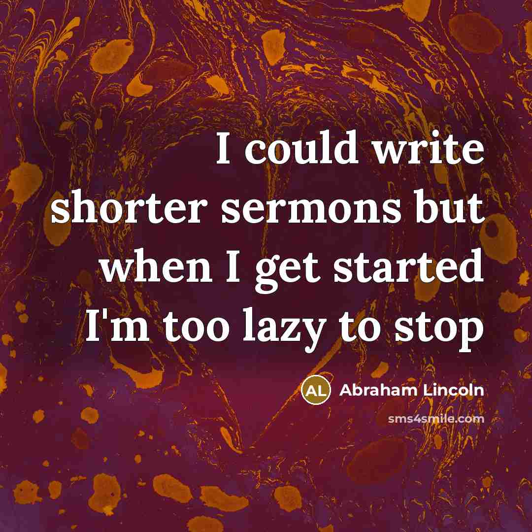 “I could write shorter sermons but when I get started…” quote by Abraham Lincoln