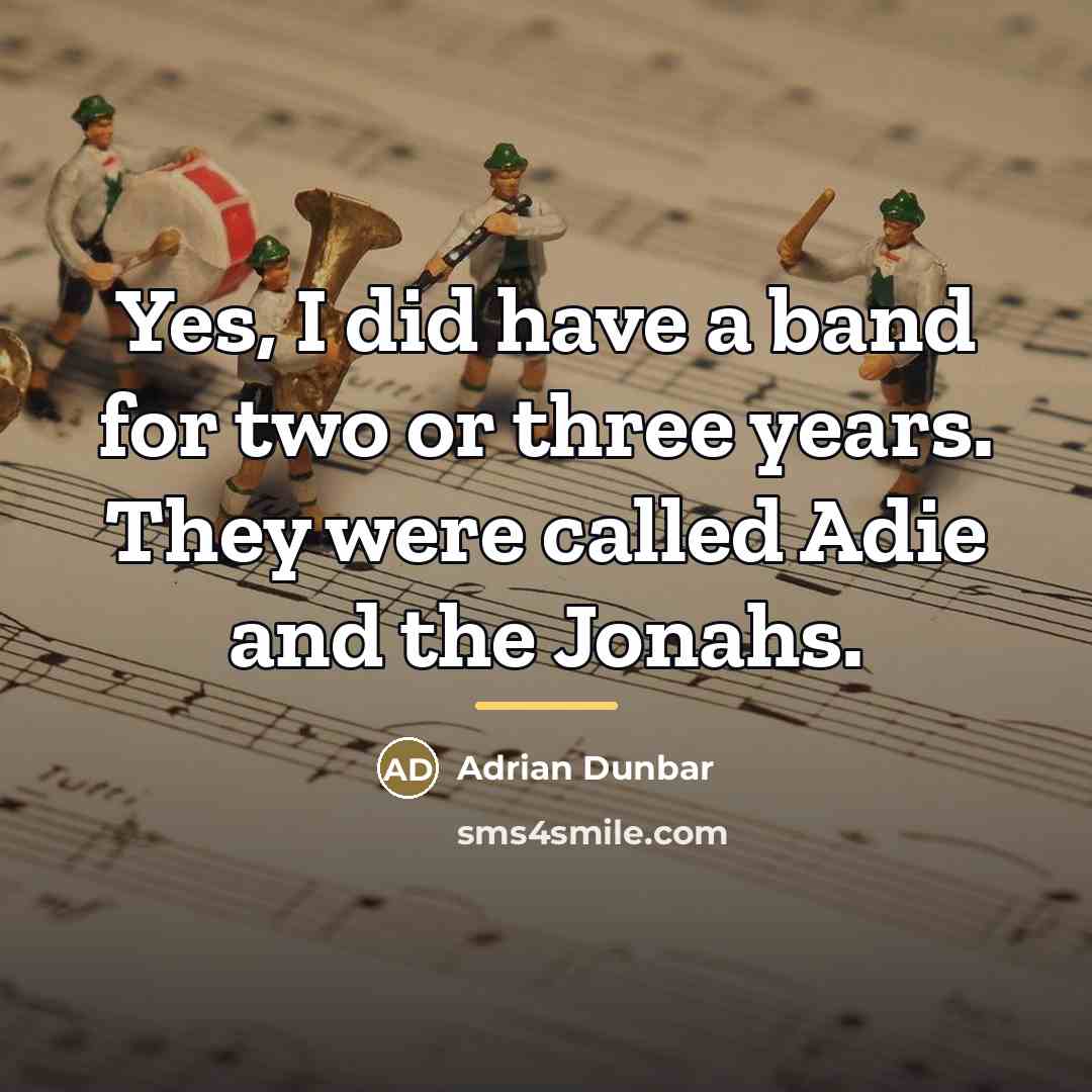 “Yes, I did have a band for two or three…” quote by Adrian Dunbar