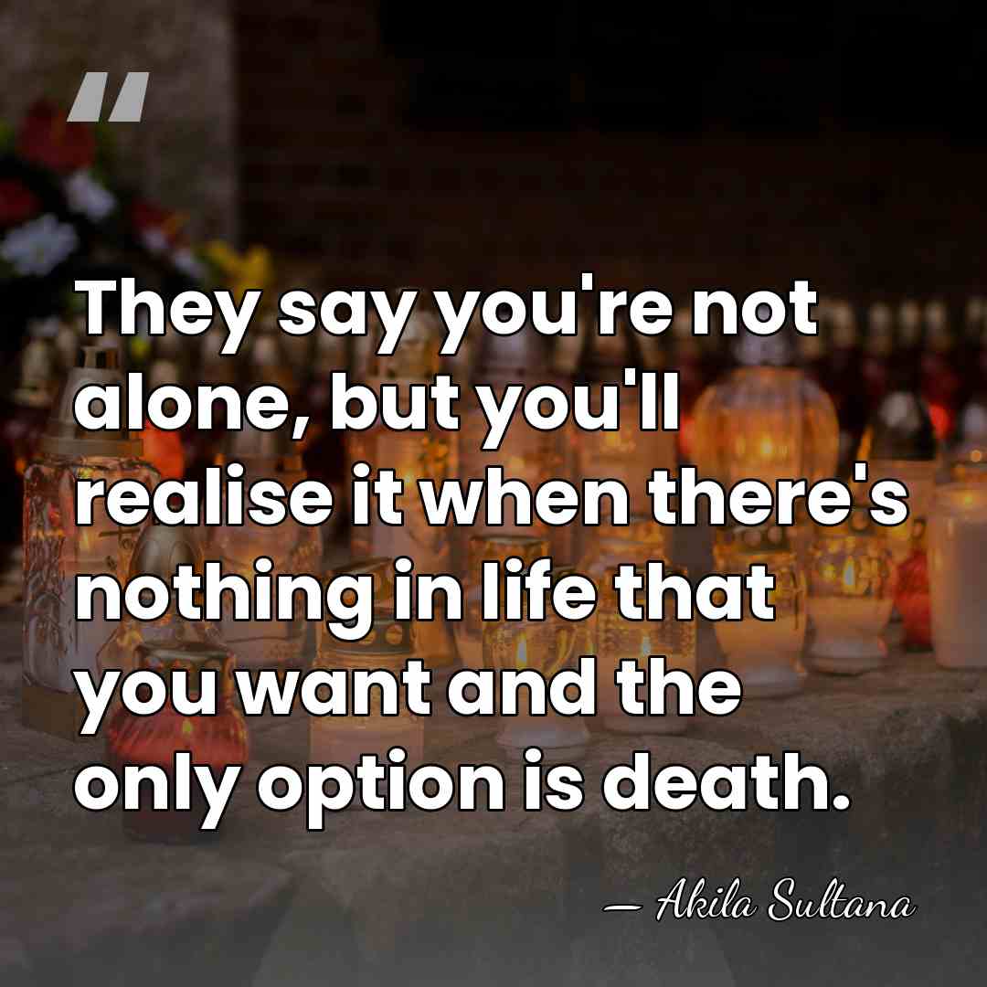 They say you're not alone, but you'll realise it when there's nothing&hellip; - Akila Sultana