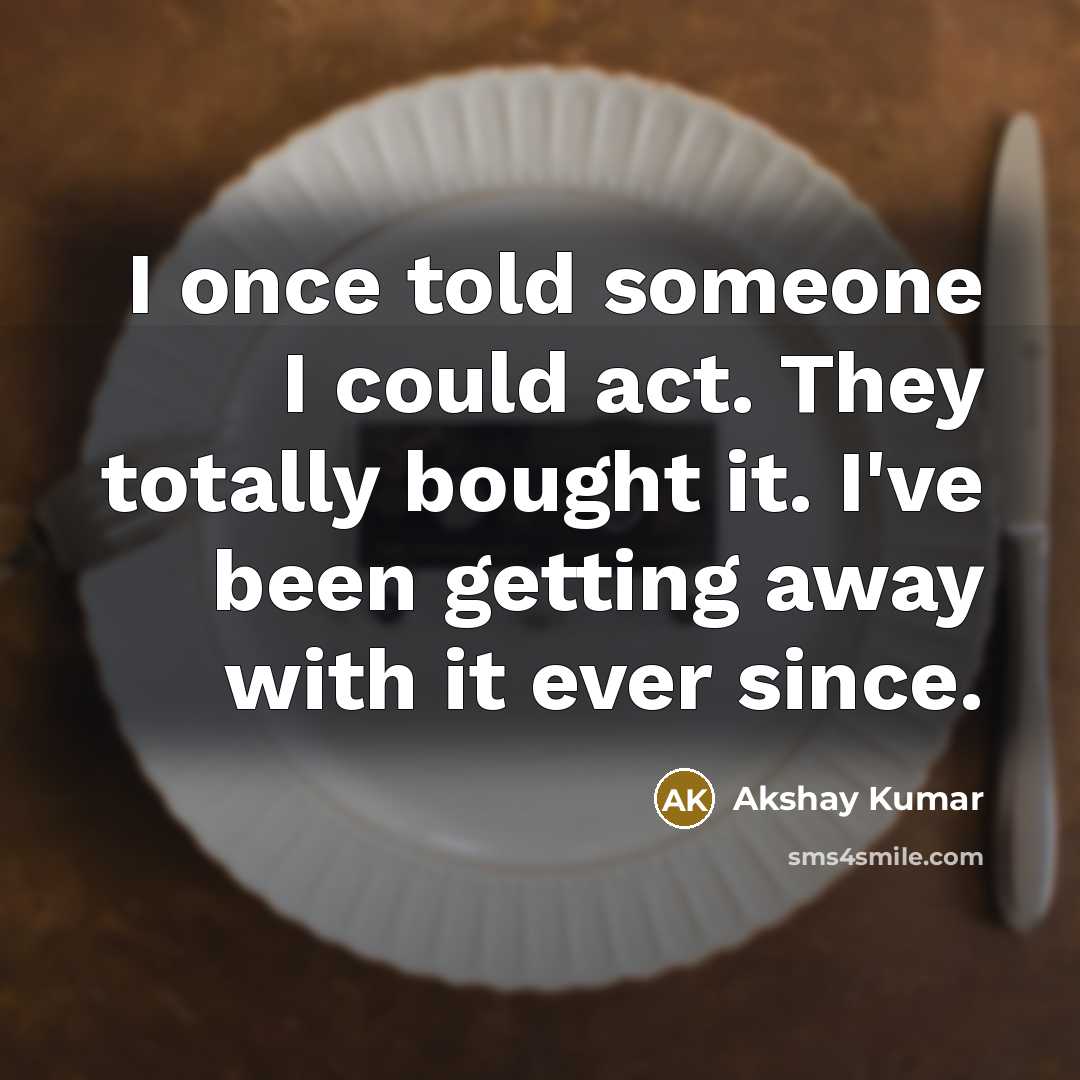 “I once told someone I could act. They totally bought…” quote by Akshay Kumar
