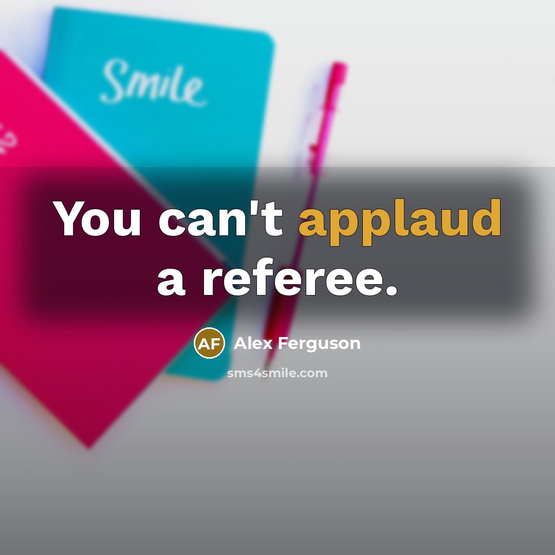“You can't applaud a referee.…” quote by Alex Ferguson