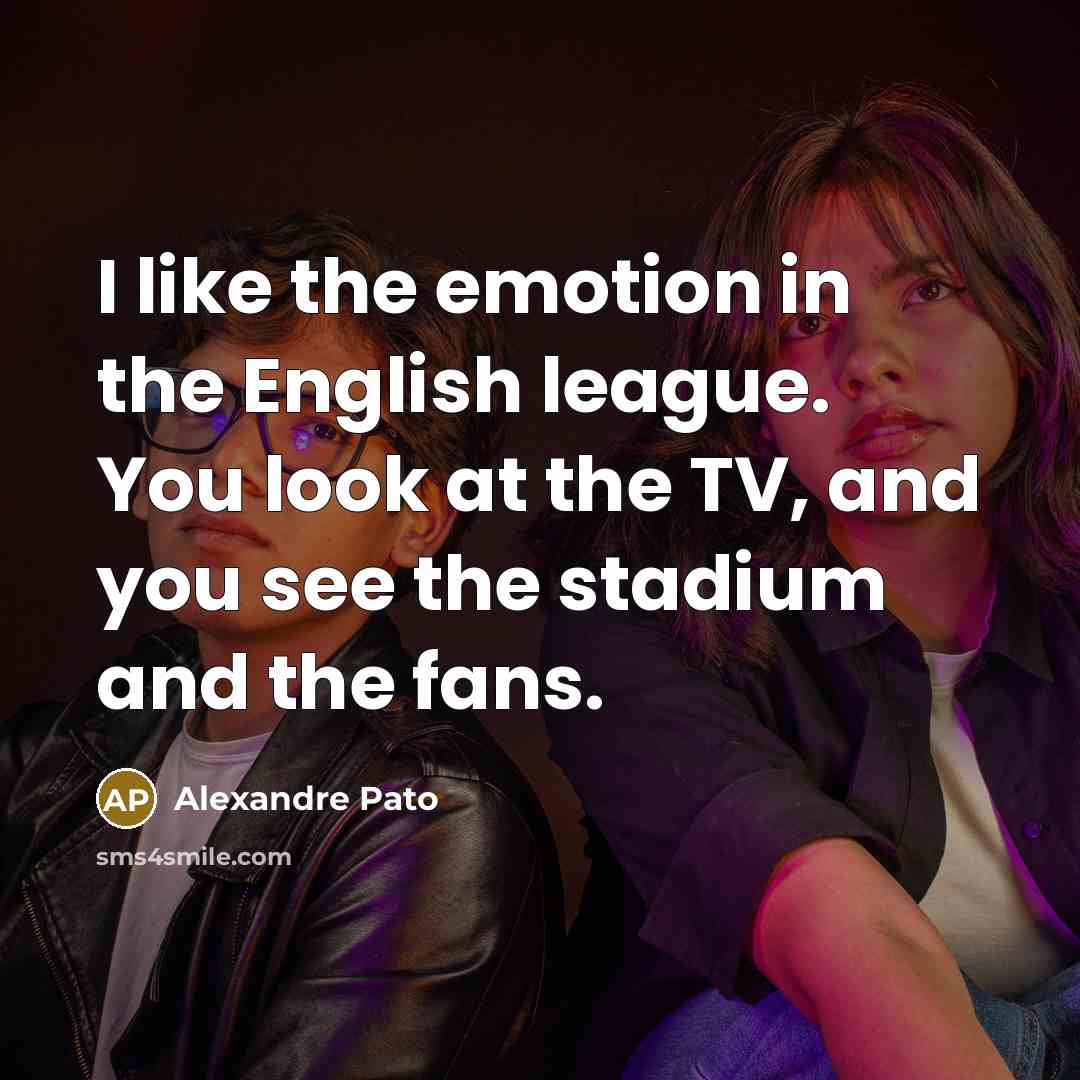 “I like the emotion in the English league. You look…” quote by Alexandre Pato