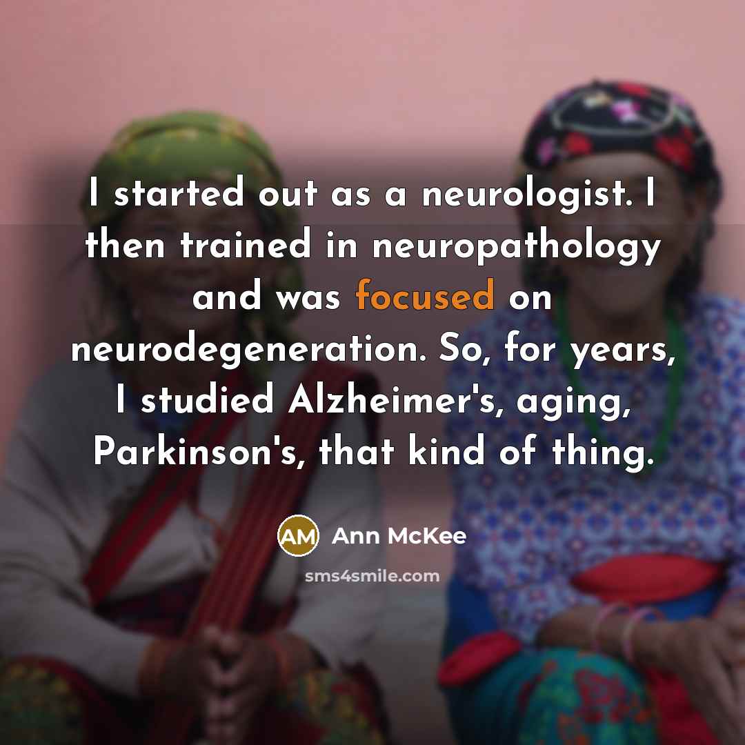 “I started out as a neurologist. I then trained in…” quote by Ann McKee