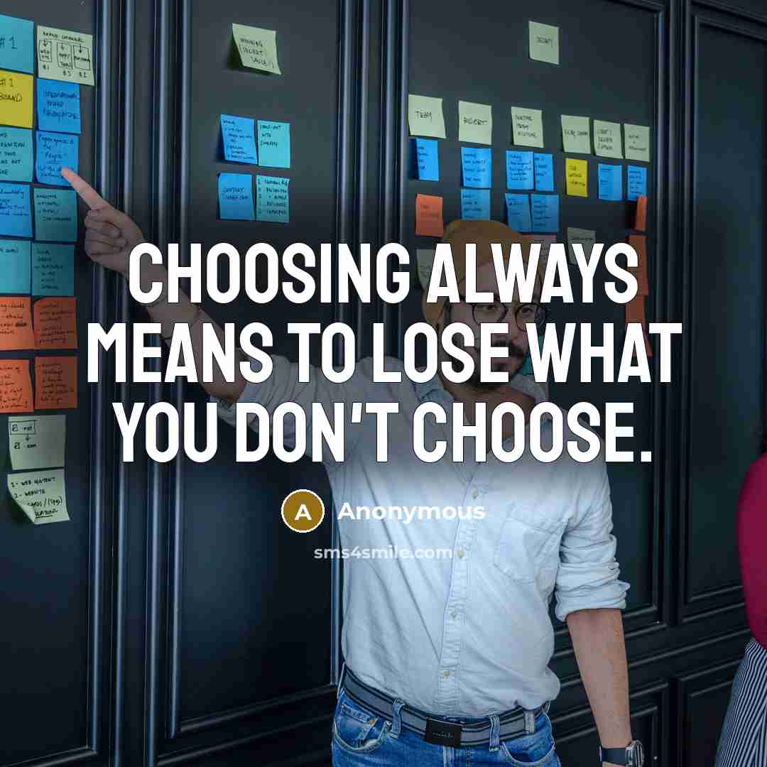“Choosing always means to lose what you don't choose.” quote by Anonymous