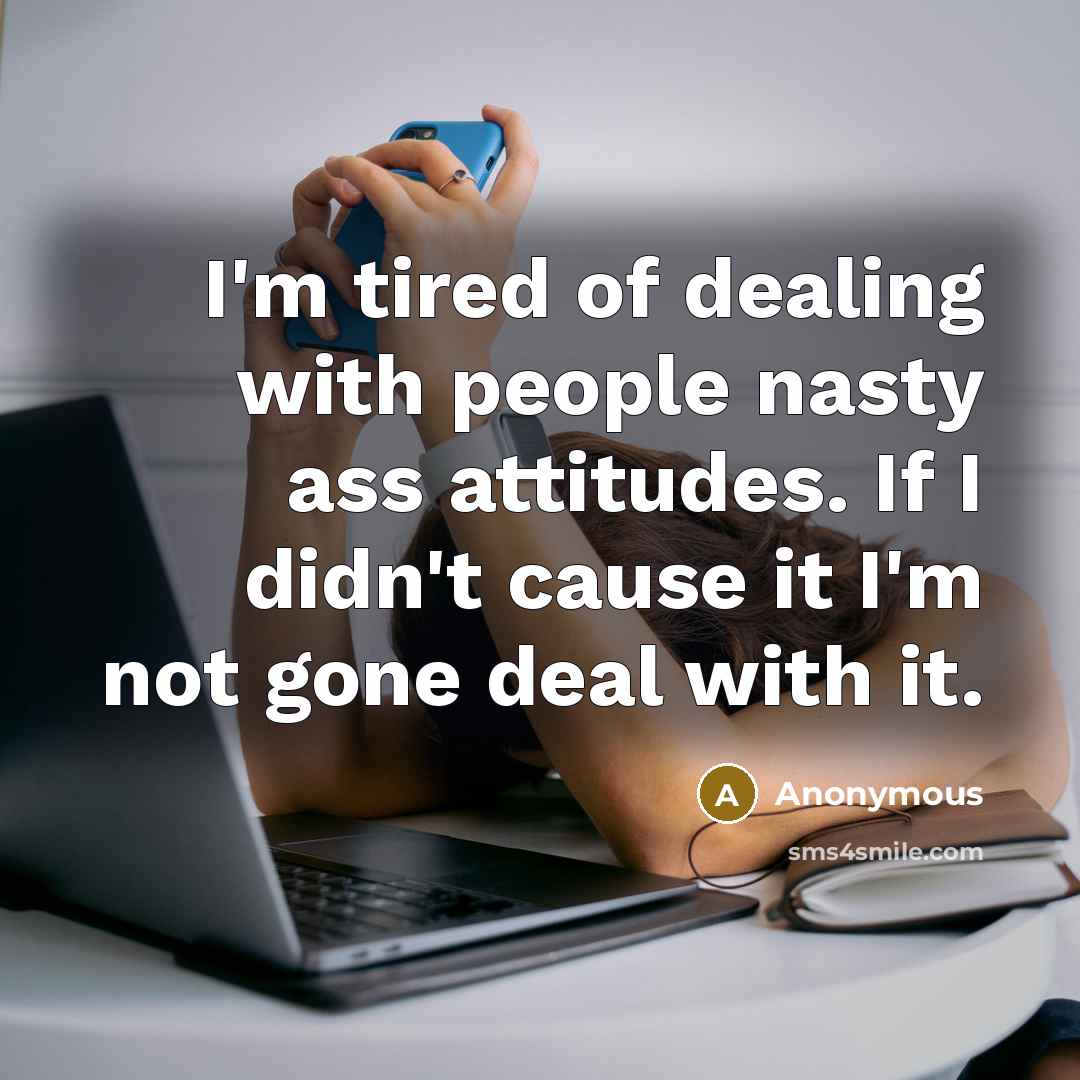 “I'm tired of dealing with people nasty ass attitudes. If…” quote by Anonymous