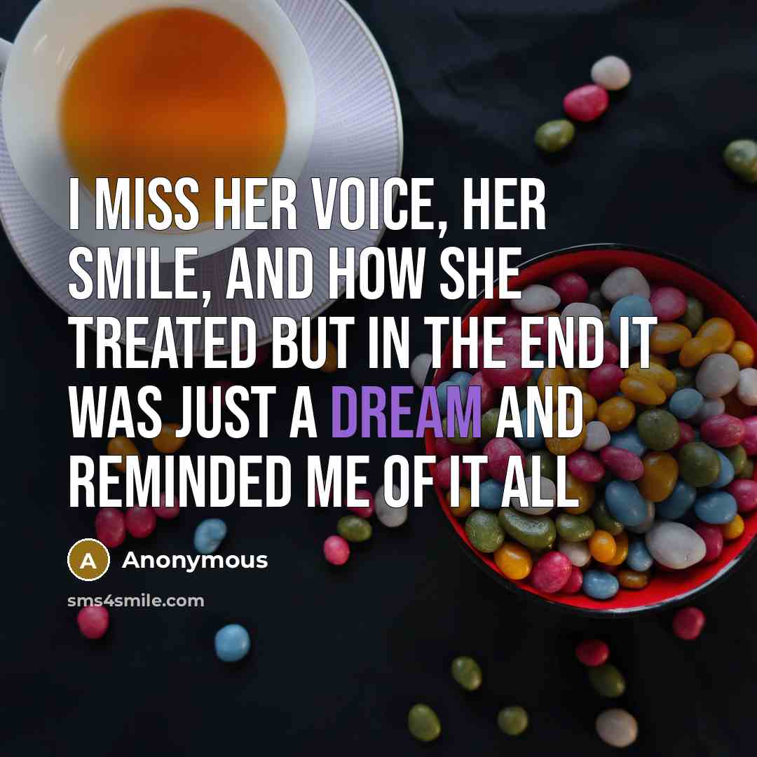 “I miss her voice, her smile, and how she treated but in the end it was just a dream and reminded me of it all” quote by Anonymous