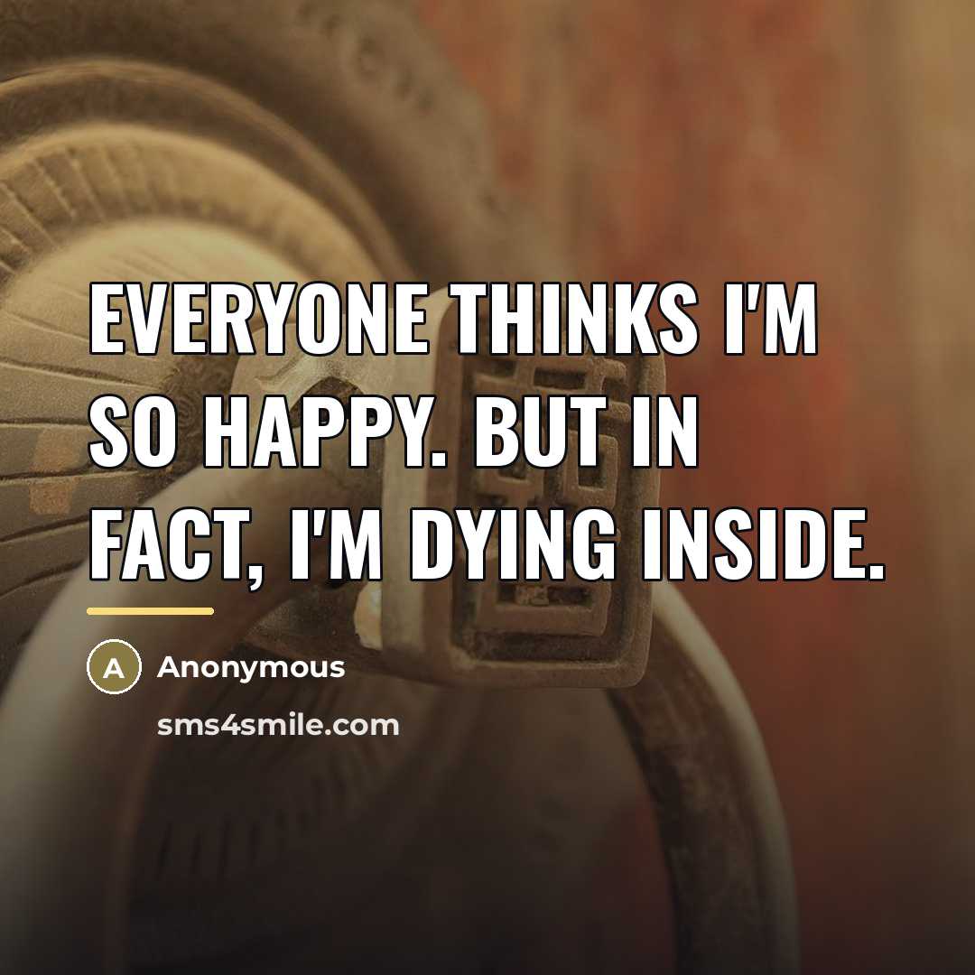 “Everyone thinks I'm so happy. But in fact, I'm dying…” quote by Anonymous