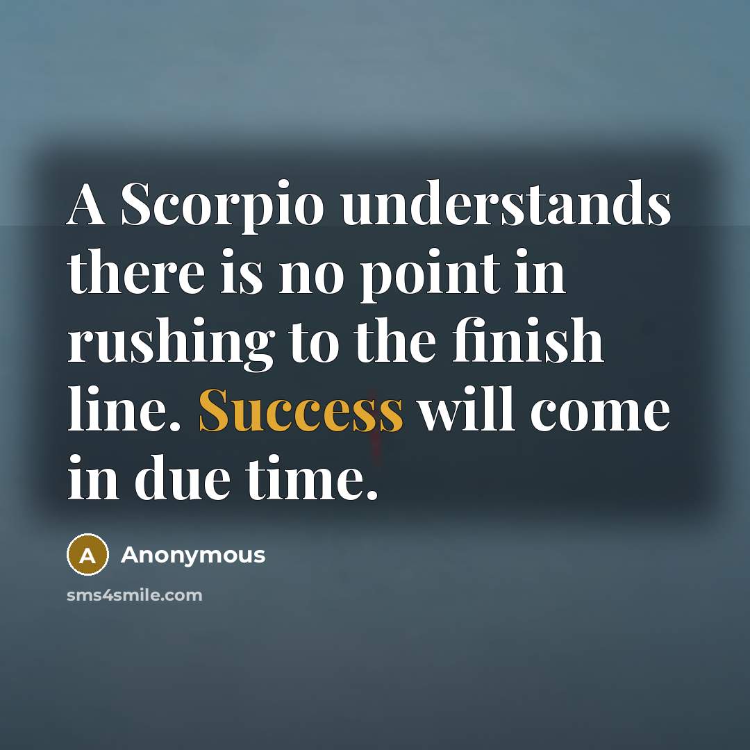 “A Scorpio understands there is no point in rushing to the finish line. Success will come in due time.” quote by Anonymous