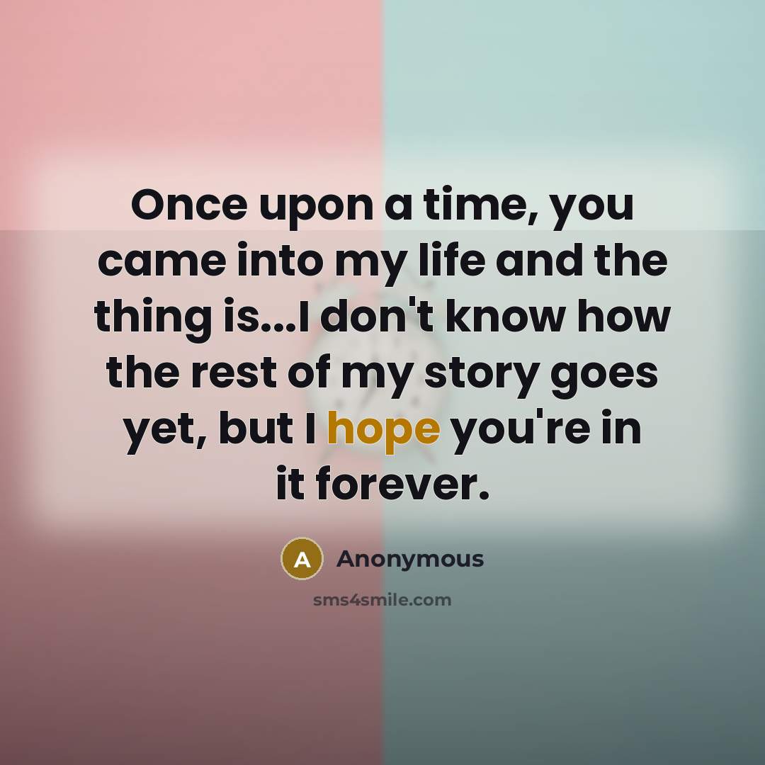 “Once upon a time, you came into my life and…” quote by Anonymous