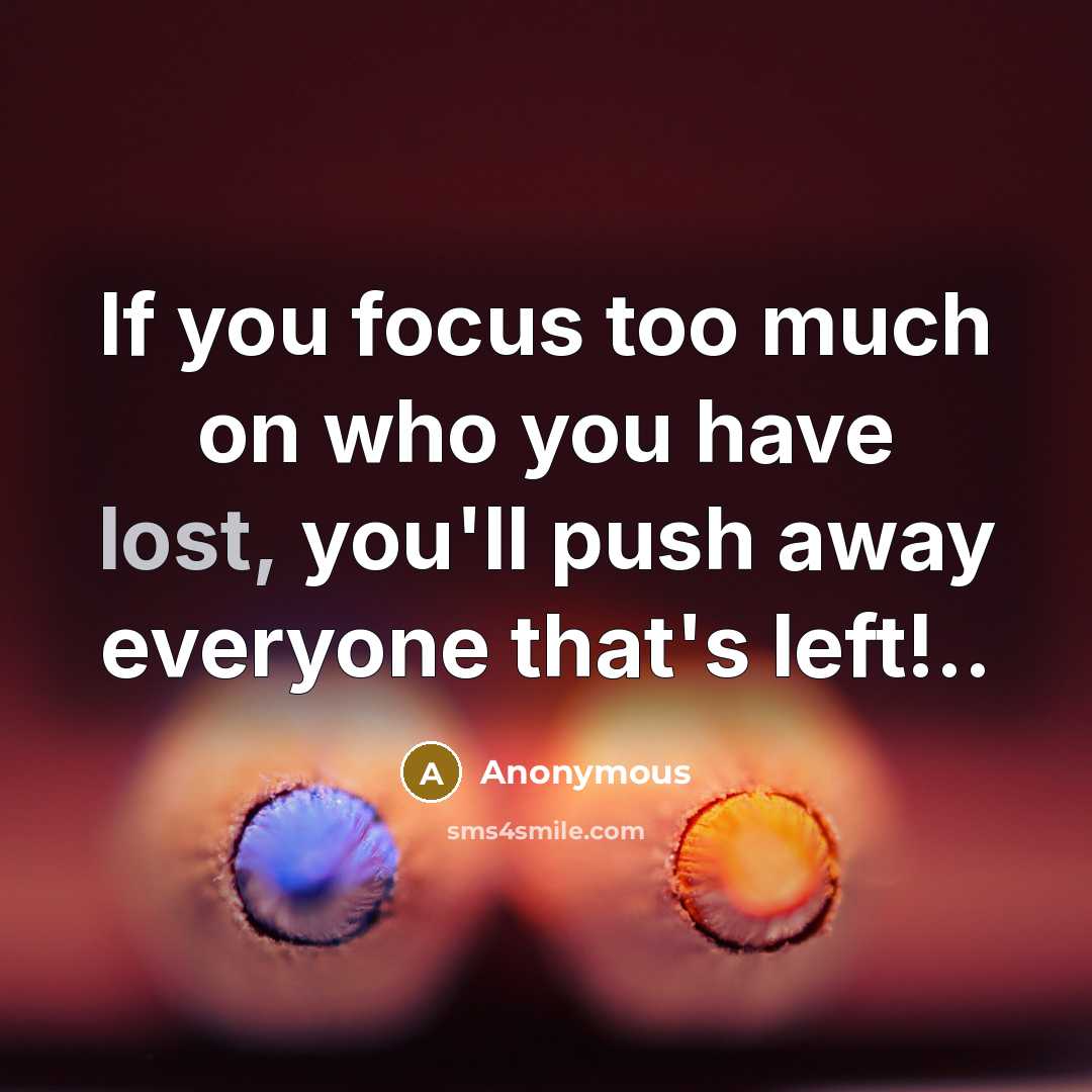 “If you focus too much on who you have lost,…” quote by Anonymous