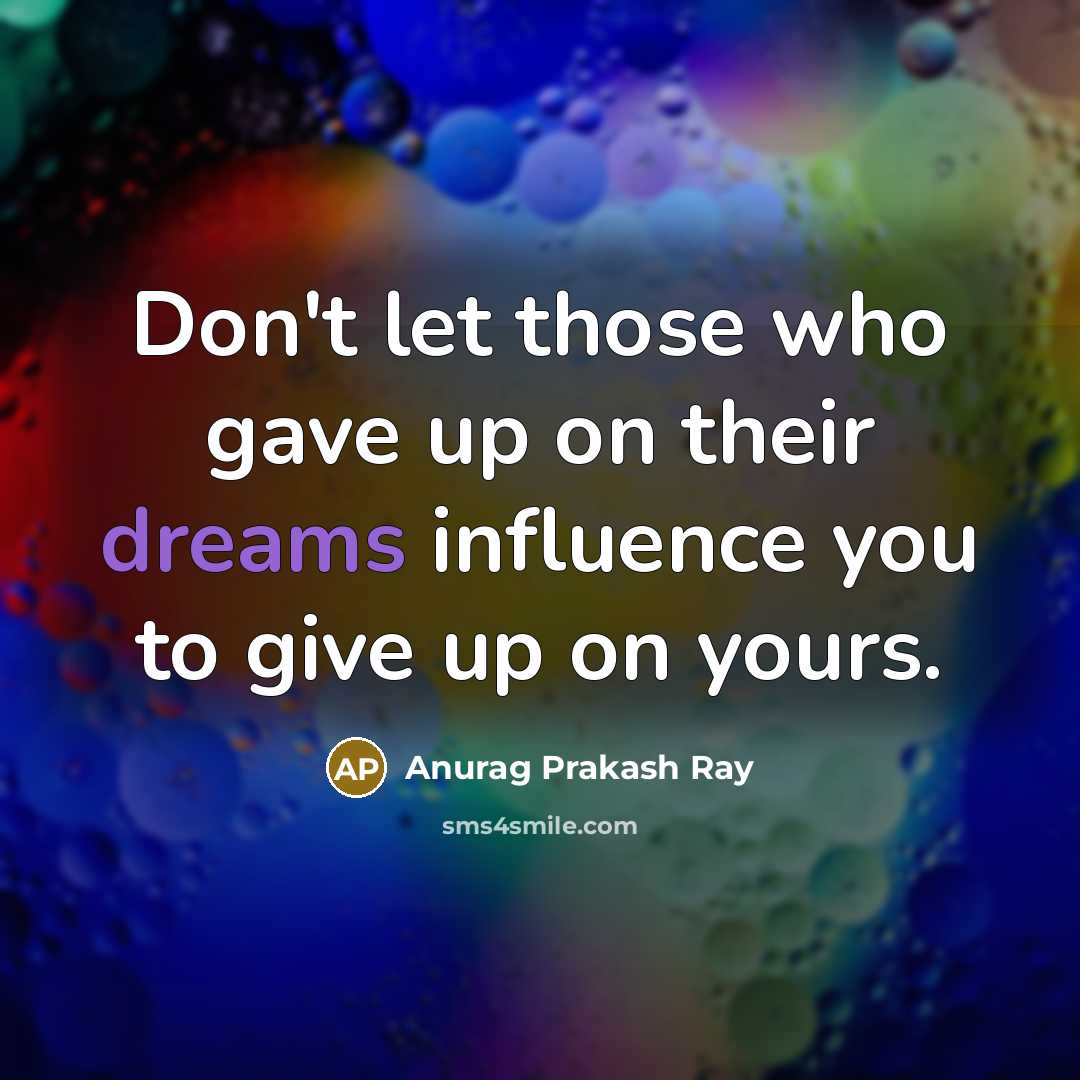 “Don't let those who gave up on their dreams influence…” quote by Anurag Prakash Ray