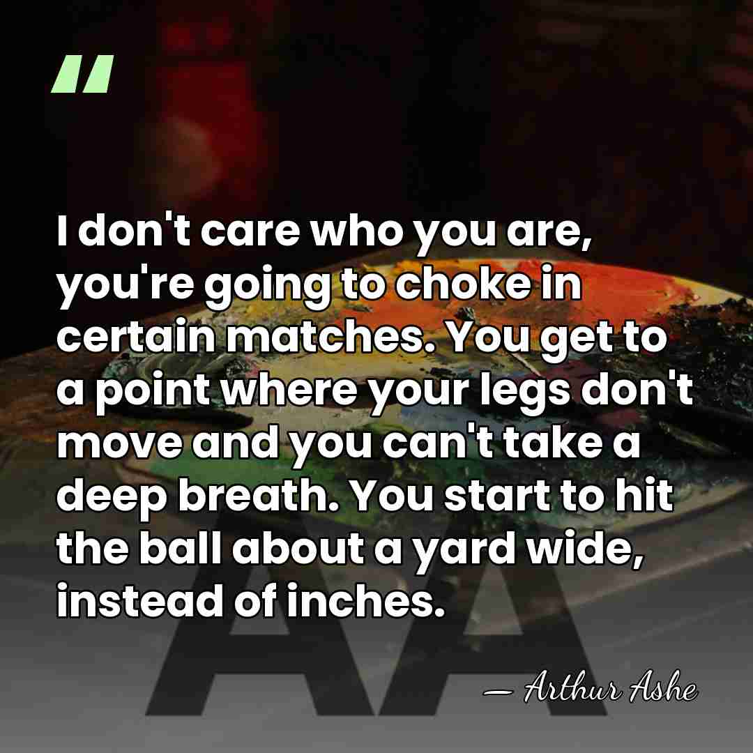 I don't care who you are, you're going to choke in certain&hellip; - Arthur Ashe