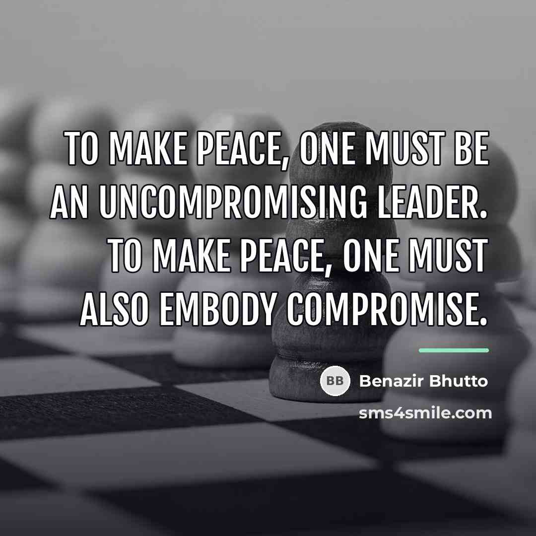 “To make peace, one must be an uncompromising leader. To…” quote by Benazir Bhutto
