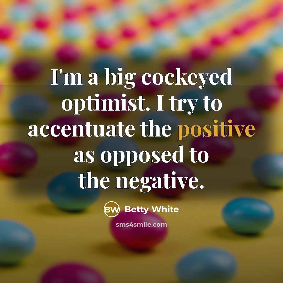 “I'm a big cockeyed optimist. I try to accentuate the…” quote by Betty White