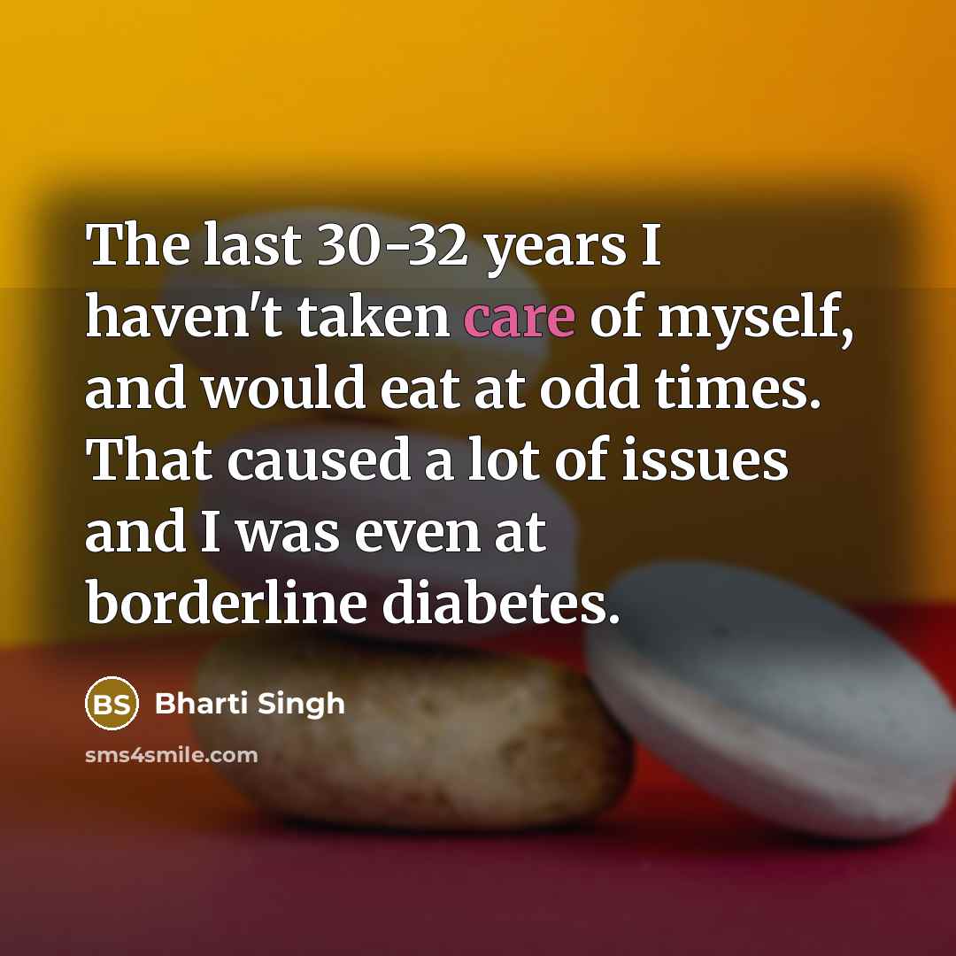 “The last 30-32 years I haven't taken care of myself,…” quote by Bharti Singh