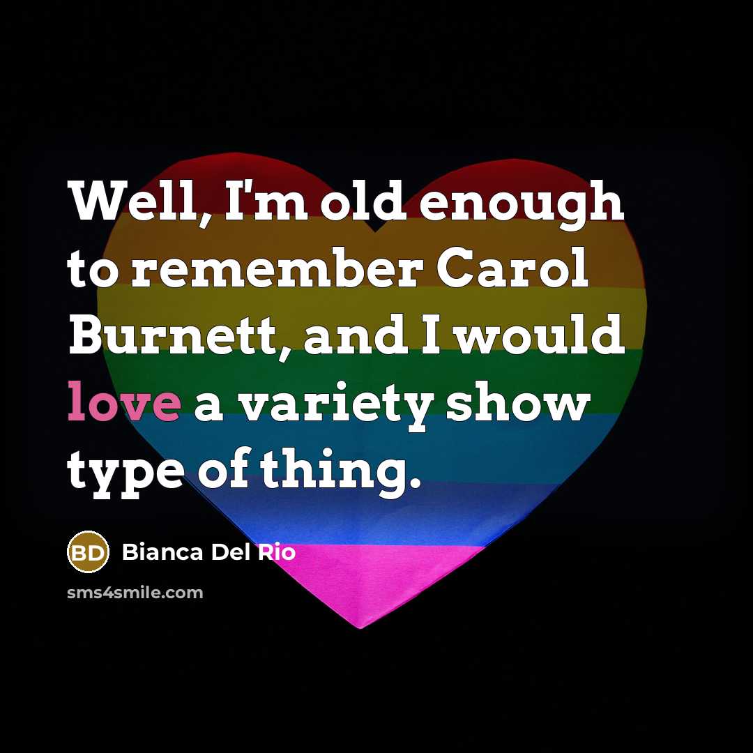 “Well, I'm old enough to remember Carol Burnett, and I would love a variety show type of thing.” quote by Bianca Del Rio