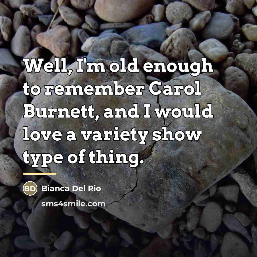 “Well, I'm old enough to remember Carol Burnett, and I…” quote by Bianca Del Rio